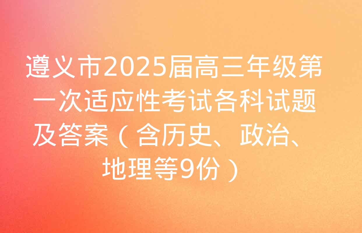 遵义市2025届高三年级第一次适应性考试各科试题及答案（含历史、政治、地理等9份）