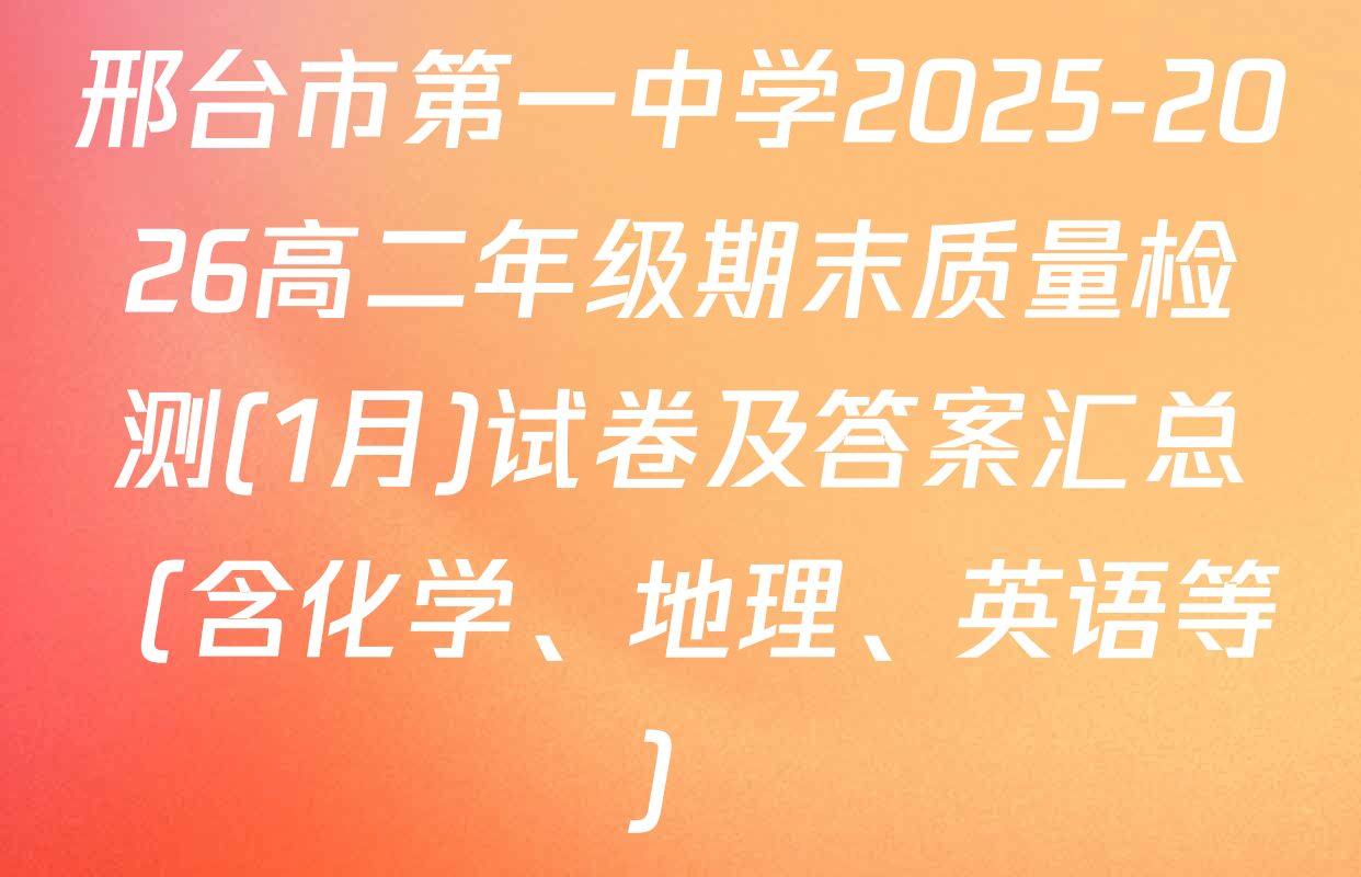 邢台市第一中学2025-2026高二年级期末质量检测(1月)试卷及答案汇总（含化学、地理、英语等）