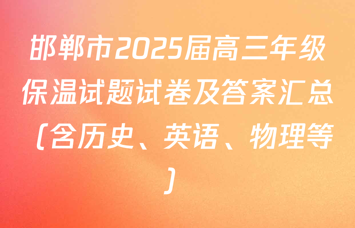 邯郸市2025届高三年级保温试题试卷及答案汇总（含历史、英语、物理等）