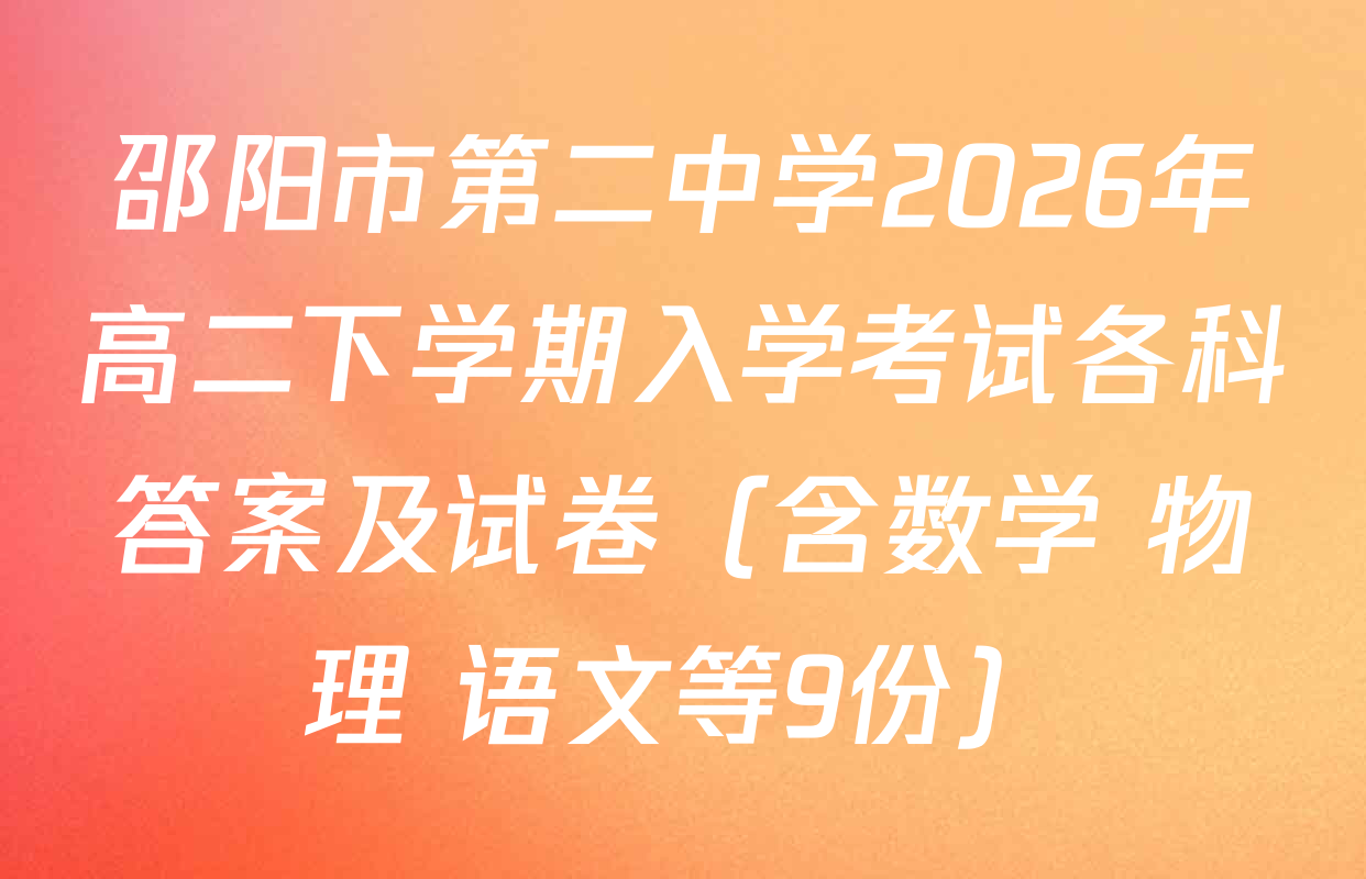 邵阳市第二中学2026年高二下学期入学考试各科答案及试卷（含数学 物理 语文等9份）
