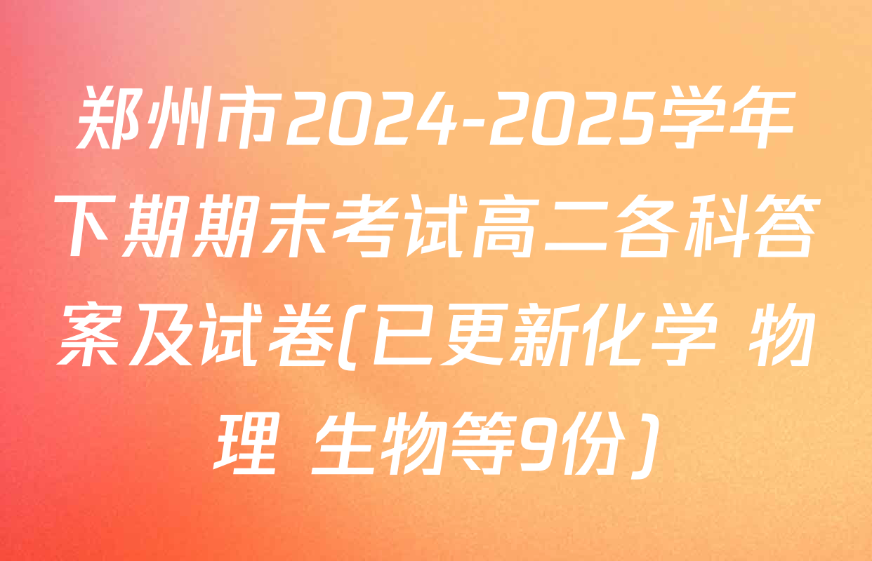 郑州市2024-2025学年下期期末考试高二各科答案及试卷(已更新化学 物理 生物等9份)