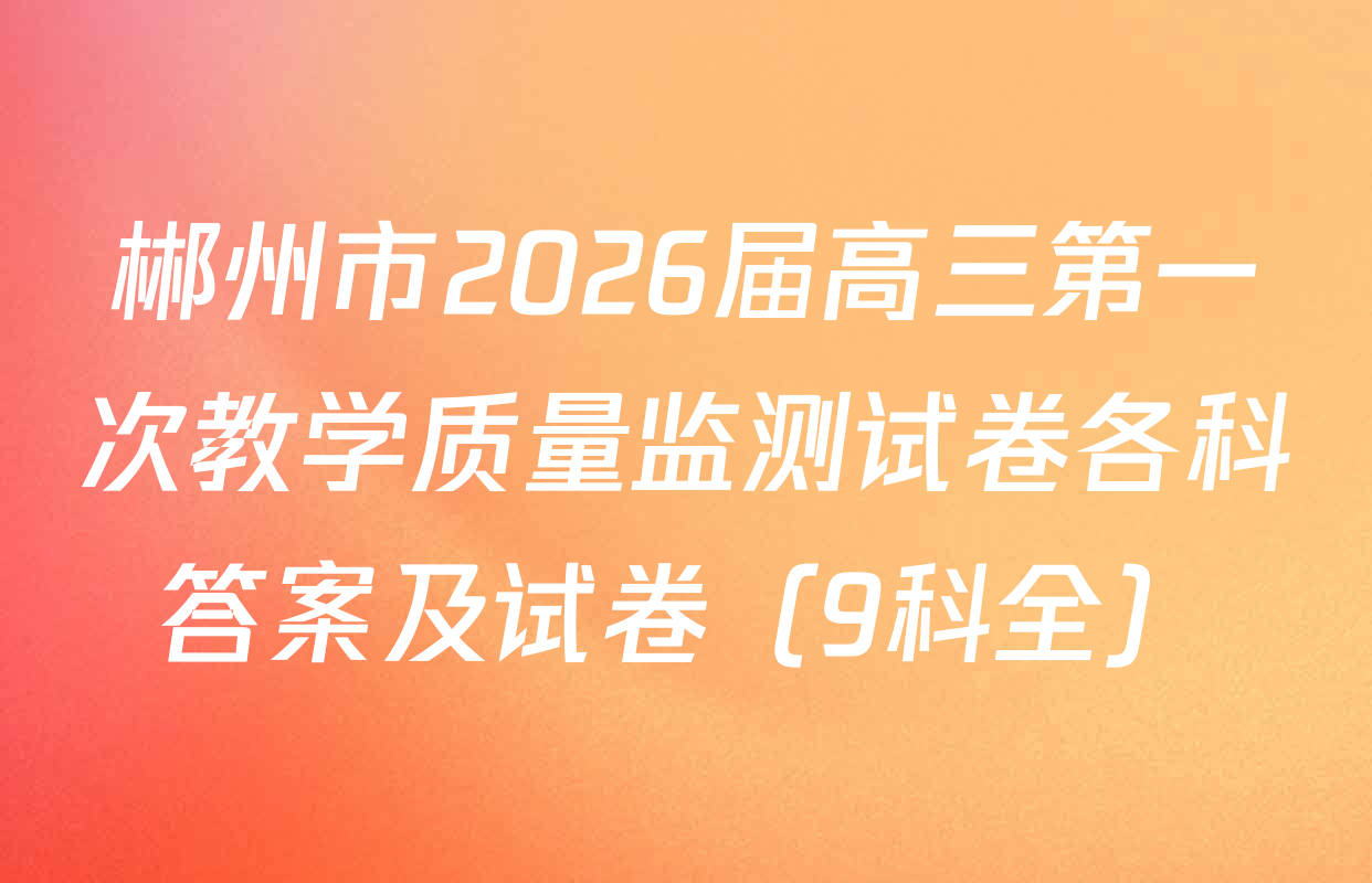 郴州市2026届高三第一次教学质量监测试卷各科答案及试卷（9科全）
