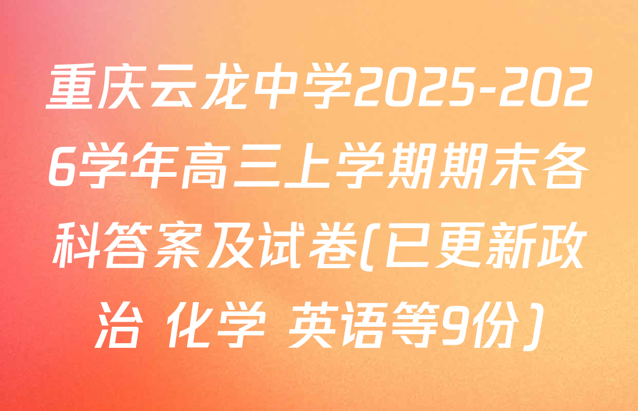 重庆云龙中学2025-2026学年高三上学期期末各科答案及试卷(已更新政治 化学 英语等9份)