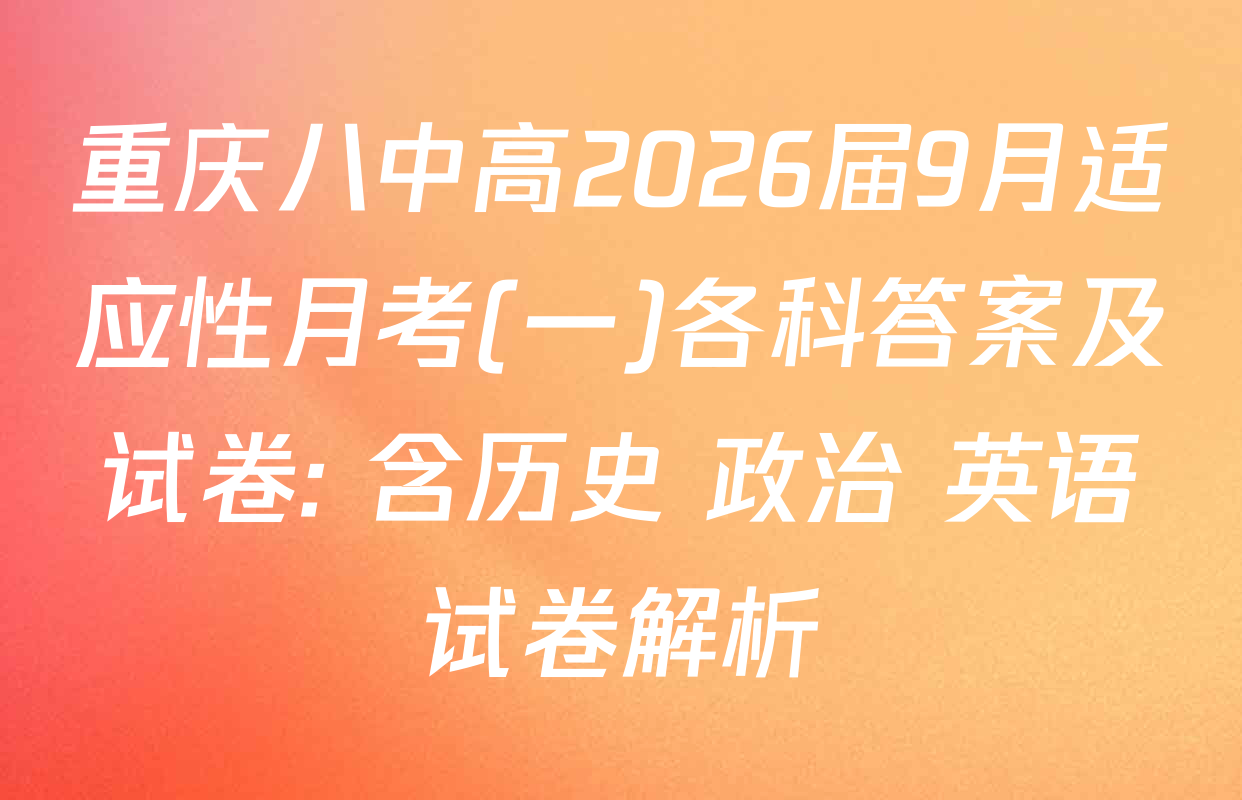 重庆八中高2026届9月适应性月考(一)各科答案及试卷: 含历史 政治 英语试卷解析