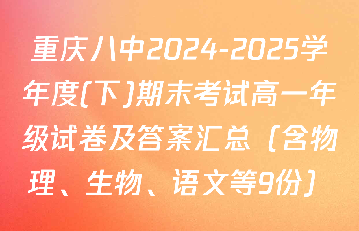 重庆八中2024-2025学年度(下)期末考试高一年级试卷及答案汇总（含物理、生物、语文等9份）