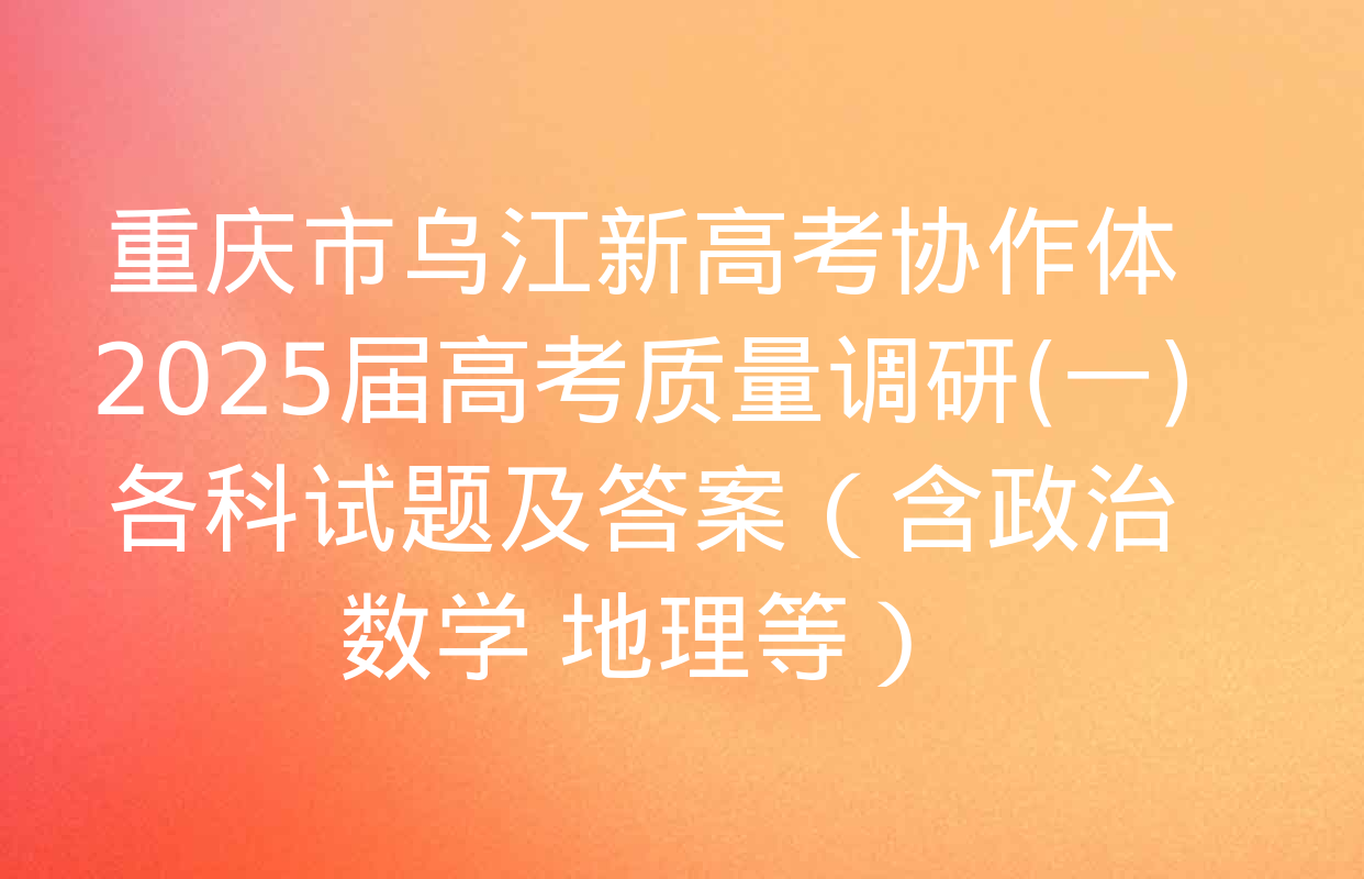 重庆市乌江新高考协作体2025届高考质量调研(一)各科试题及答案（含政治 数学 地理等）