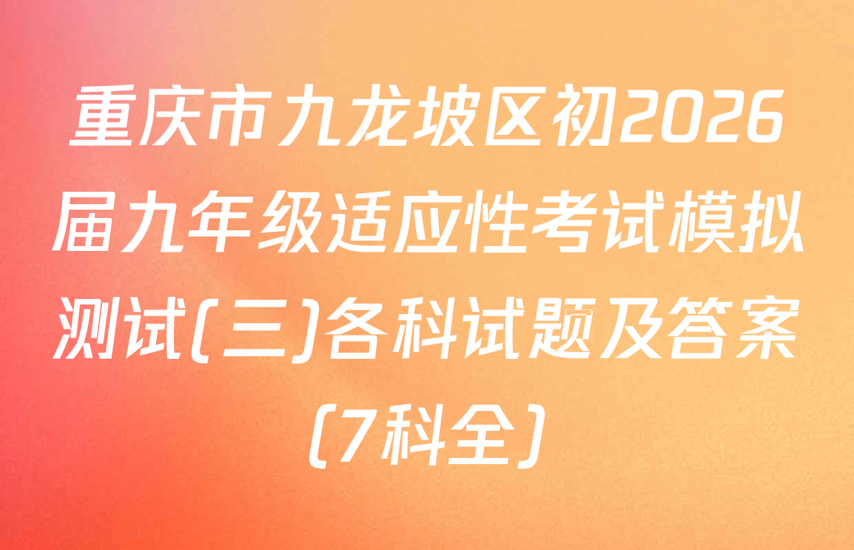 重庆市九龙坡区初2026届九年级适应性考试模拟测试(三)各科试题及答案（7科全）