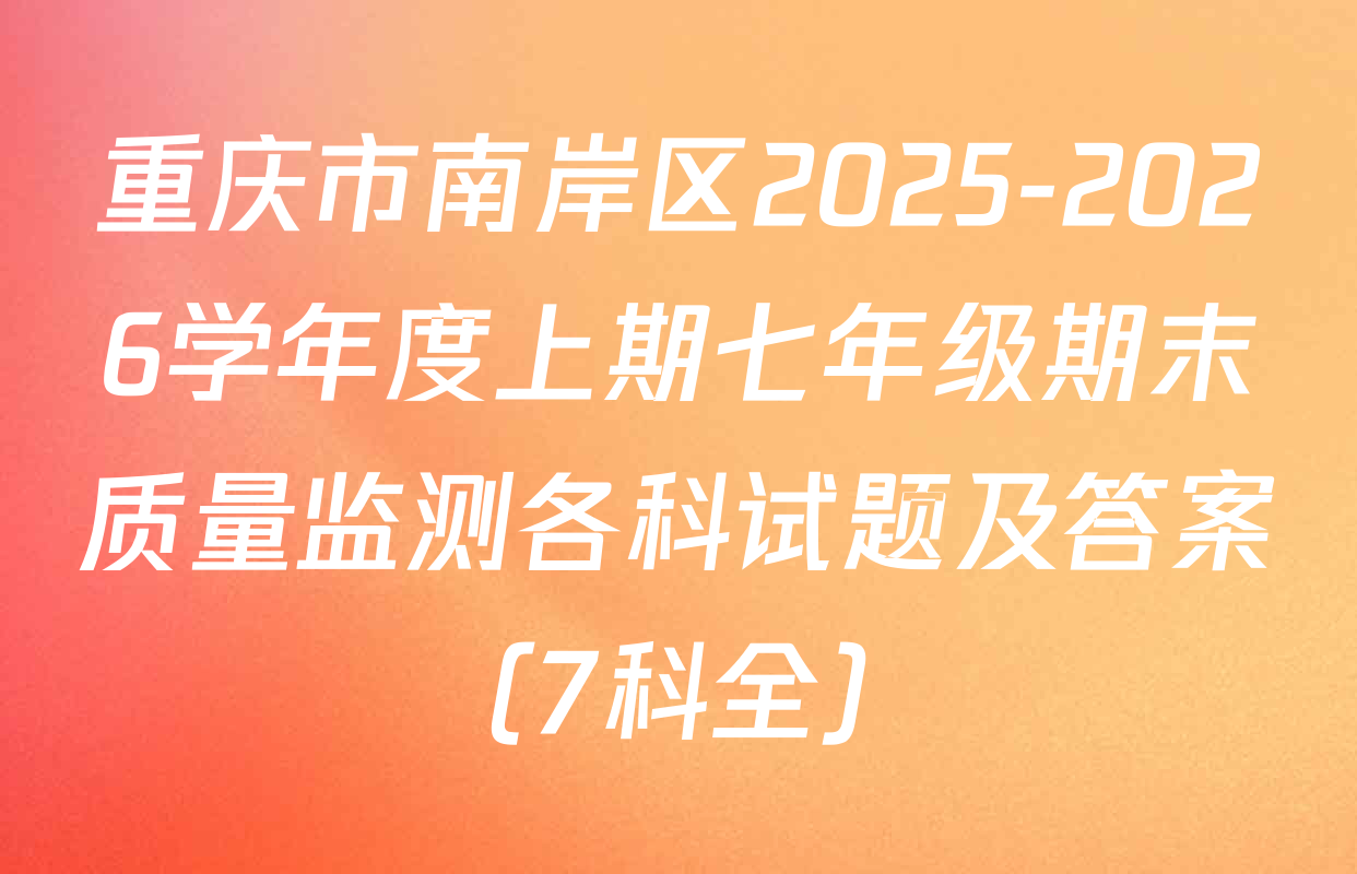 重庆市南岸区2025-2026学年度上期七年级期末质量监测各科试题及答案（7科全）