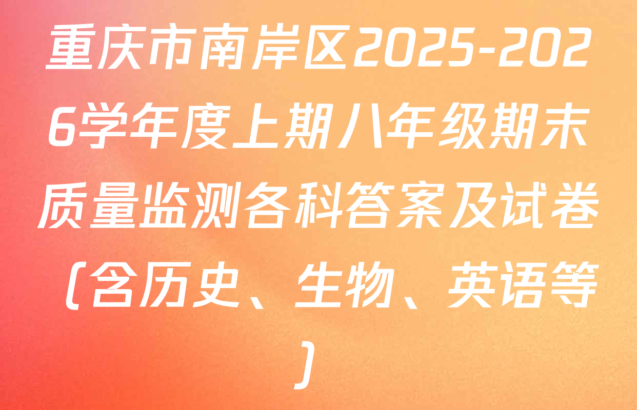 重庆市南岸区2025-2026学年度上期八年级期末质量监测各科答案及试卷（含历史、生物、英语等）