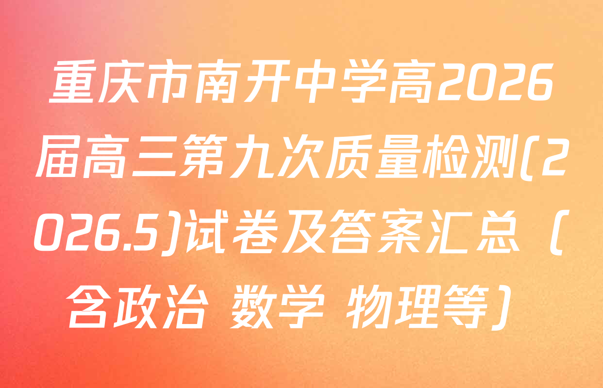 重庆市南开中学高2026届高三第九次质量检测(2026.5)试卷及答案汇总（含政治 数学 物理等）