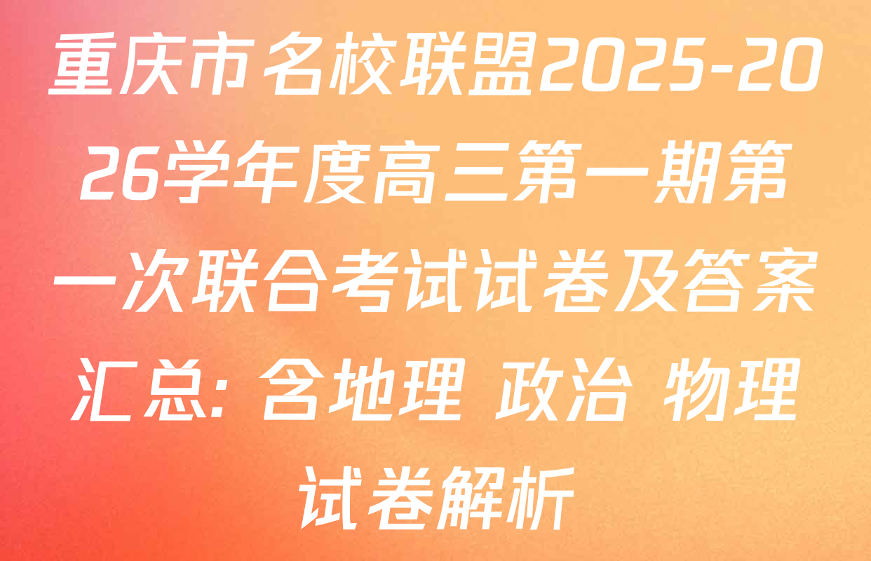 重庆市名校联盟2025-2026学年度高三第一期第一次联合考试试卷及答案汇总: 含地理 政治 物理试卷解析
