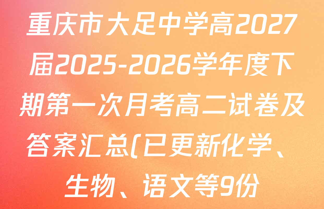 重庆市大足中学高2027届2025-2026学年度下期第一次月考高二试卷及答案汇总(已更新化学、生物、语文等9份) 重庆市大足中学高2027届2025-2026学年度下期第一次月考高二试卷及答案汇总(已更新化学、生物、语文等9份)