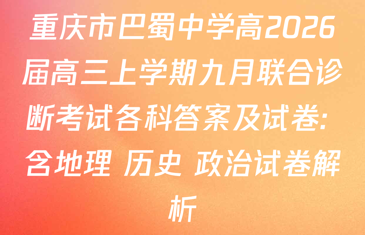 重庆市巴蜀中学高2026届高三上学期九月联合诊断考试各科答案及试卷: 含地理 历史 政治试卷解析