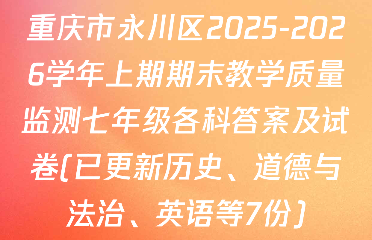 重庆市永川区2025-2026学年上期期末教学质量监测七年级各科答案及试卷(已更新历史、道德与法治、英语等7份)