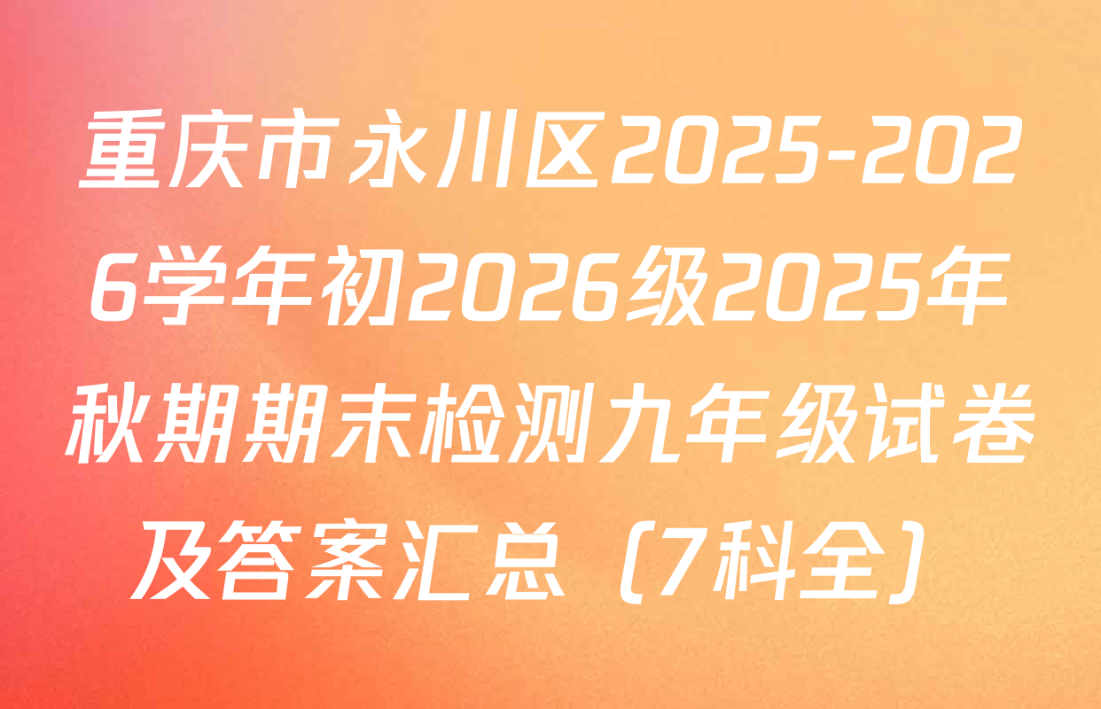 重庆市永川区2025-2026学年初2026级2025年秋期期末检测九年级试卷及答案汇总（7科全）