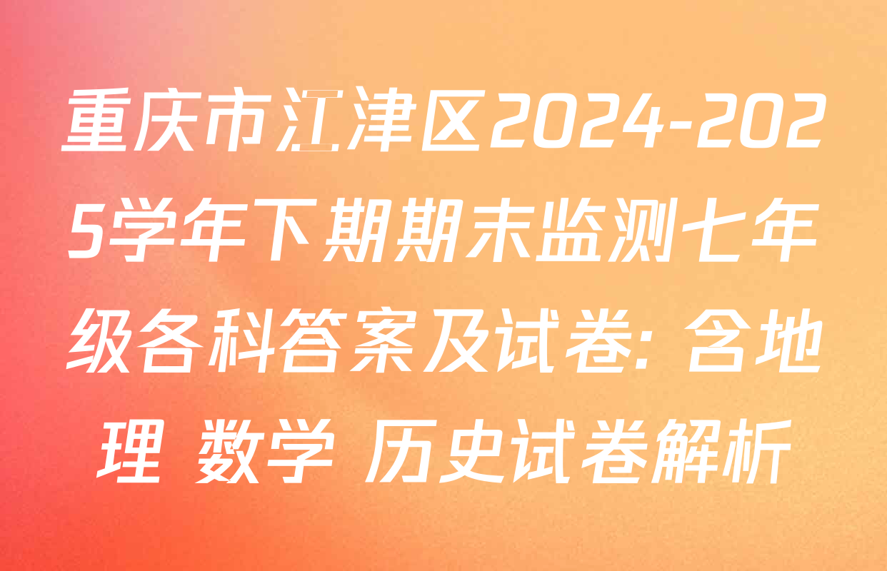 重庆市江津区2024-2025学年下期期末监测七年级各科答案及试卷: 含地理 数学 历史试卷解析