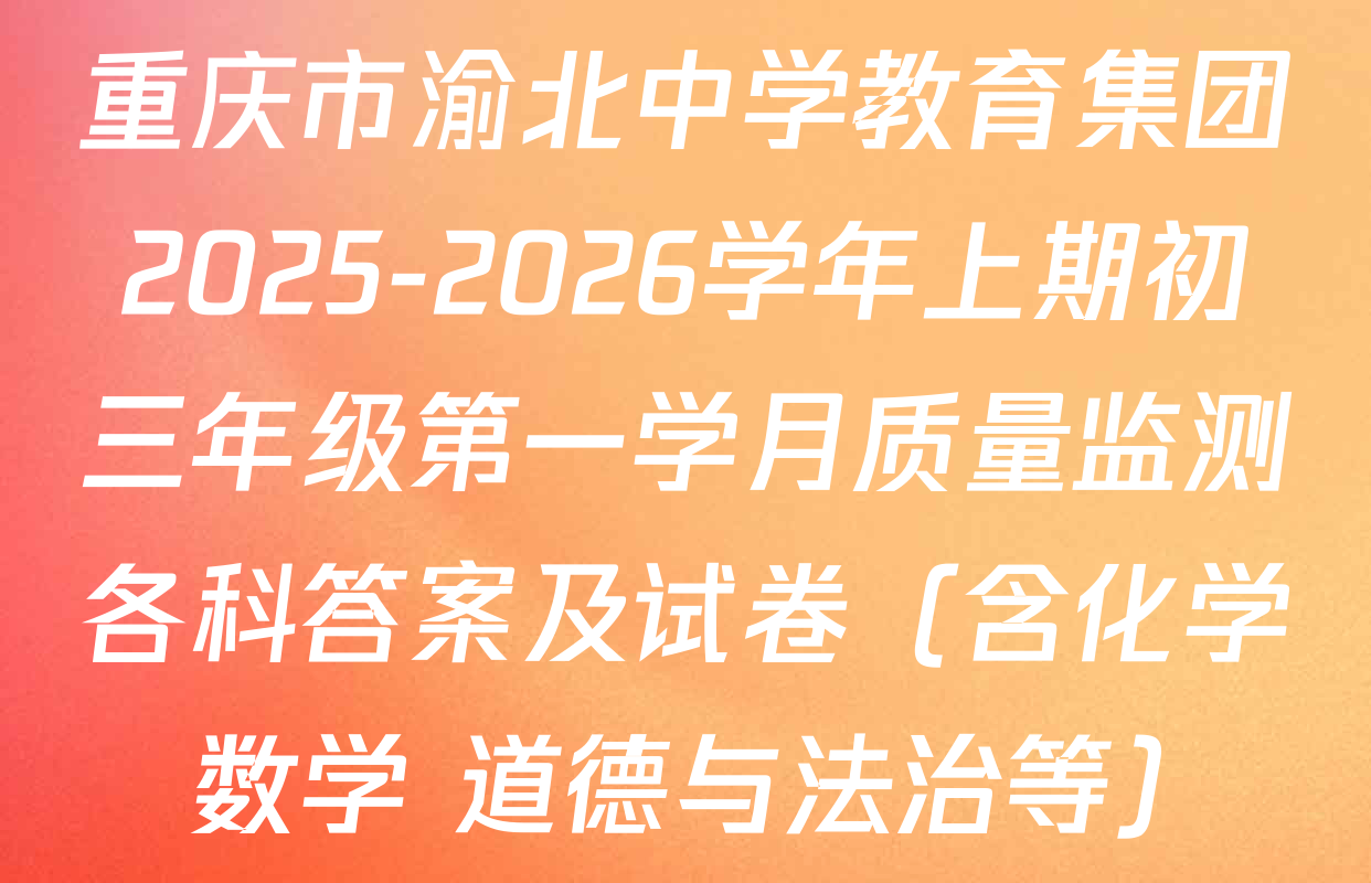 重庆市渝北中学教育集团2025-2026学年上期初三年级第一学月质量监测各科答案及试卷（含化学 数学 道德与法治等）