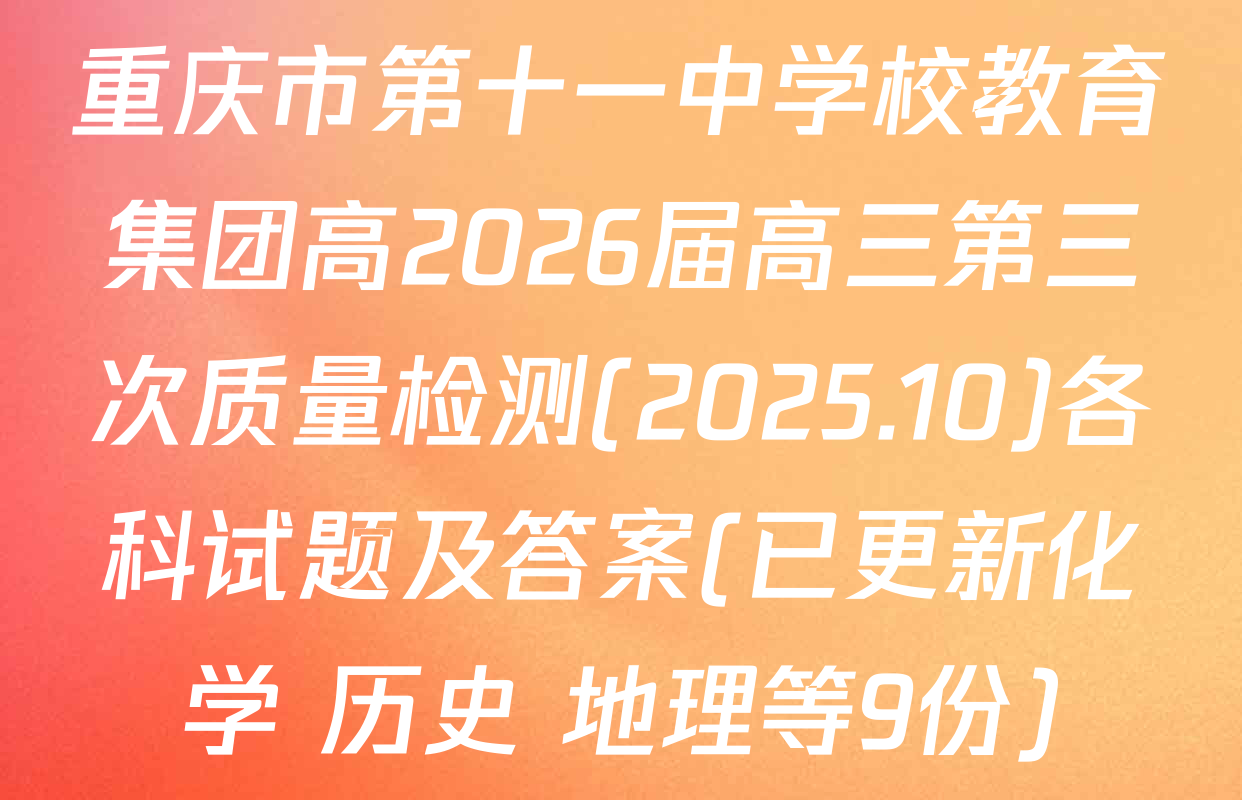 重庆市第十一中学校教育集团高2026届高三第三次质量检测(2025.10)各科试题及答案(已更新化学 历史 地理等9份)