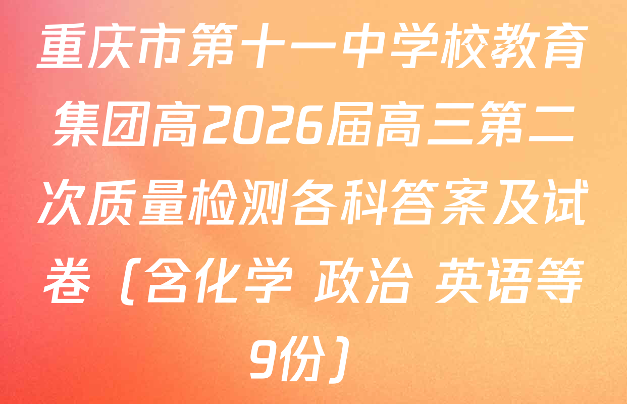 重庆市第十一中学校教育集团高2026届高三第二次质量检测各科答案及试卷（含化学 政治 英语等9份）