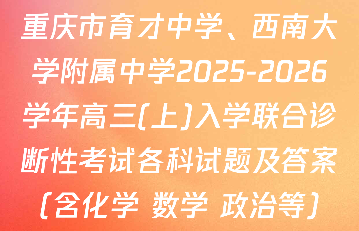 重庆市育才中学、西南大学附属中学2025-2026学年高三(上)入学联合诊断性考试各科试题及答案（含化学 数学 政治等）