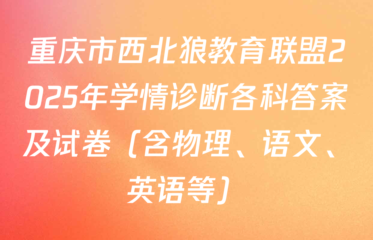 重庆市西北狼教育联盟2025年学情诊断各科答案及试卷（含物理、语文、英语等）