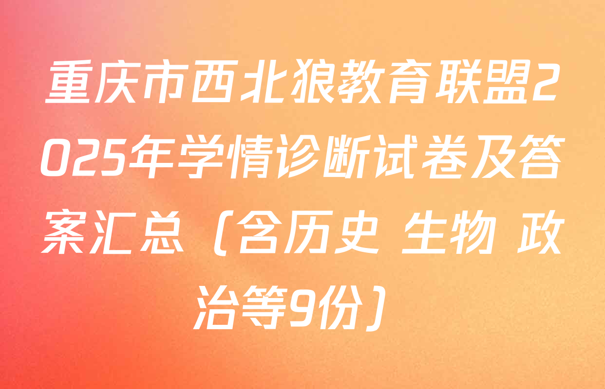 重庆市西北狼教育联盟2025年学情诊断试卷及答案汇总（含历史 生物 政治等9份）