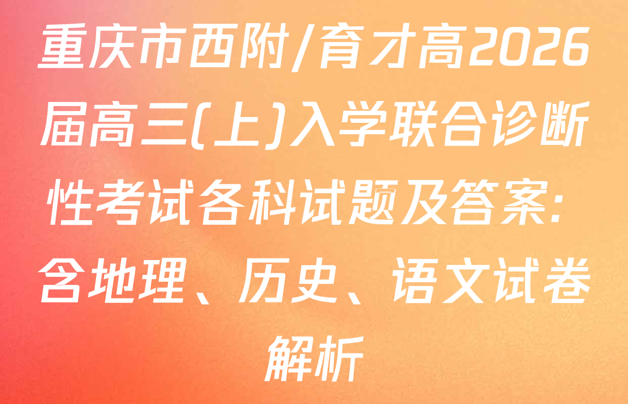 重庆市西附/育才高2026届高三(上)入学联合诊断性考试各科试题及答案: 含地理、历史、语文试卷解析
