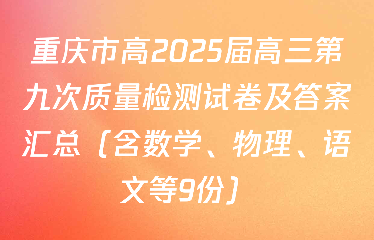 重庆市高2025届高三第九次质量检测试卷及答案汇总（含数学、物理、语文等9份）