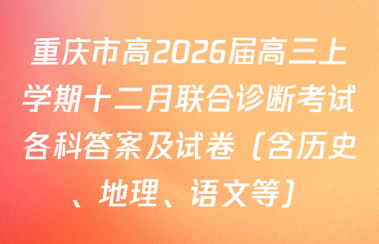 重庆市高2026届高三上学期十二月联合诊断考试各科答案及试卷（含历史、地理、语文等）