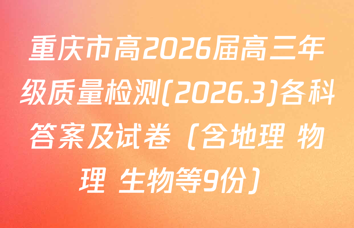 重庆市高2026届高三年级质量检测(2026.3)各科答案及试卷（含地理 物理 生物等9份）