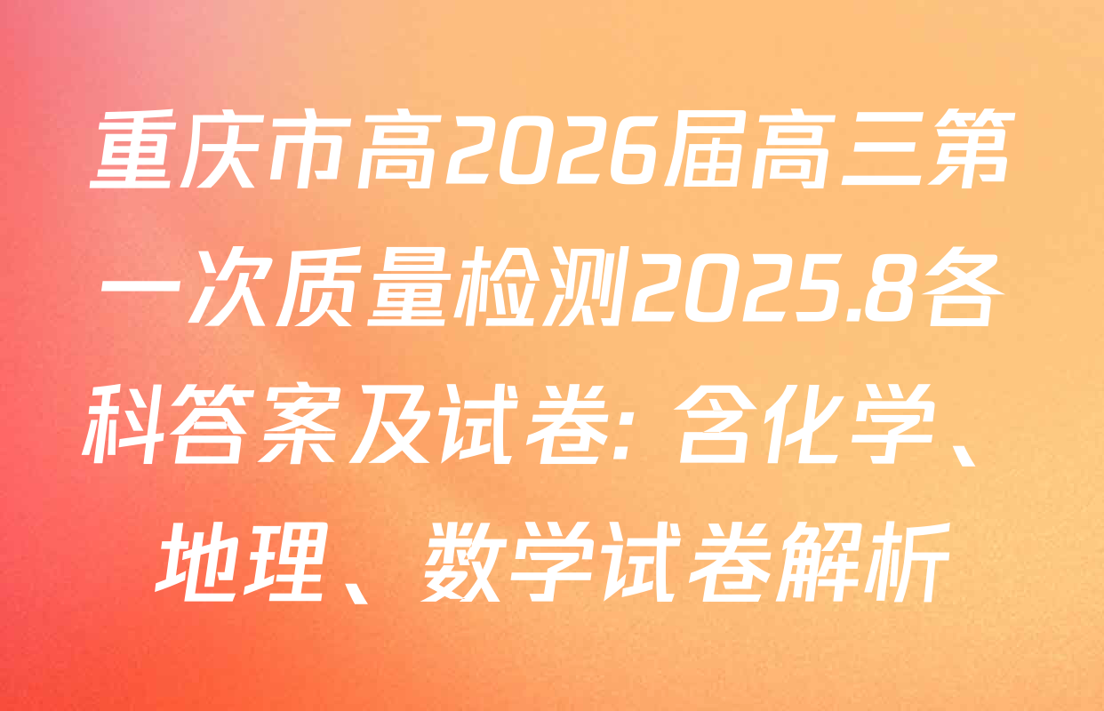 重庆市高2026届高三第一次质量检测2025.8各科答案及试卷: 含化学、地理、数学试卷解析