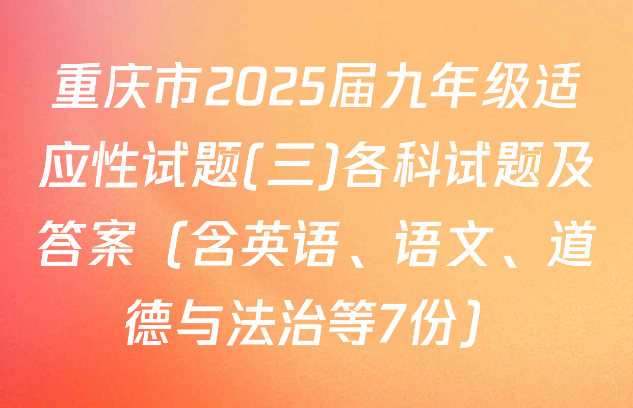 重庆市2025届九年级适应性试题(三)各科试题及答案（含英语、语文、道德与法治等7份）