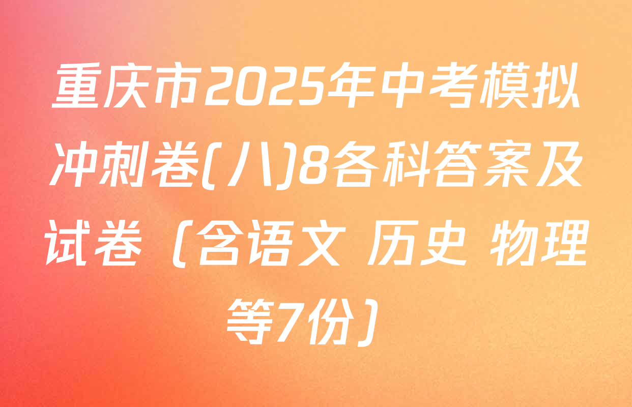 重庆市2025年中考模拟冲刺卷(八)8各科答案及试卷（含语文 历史 物理等7份）