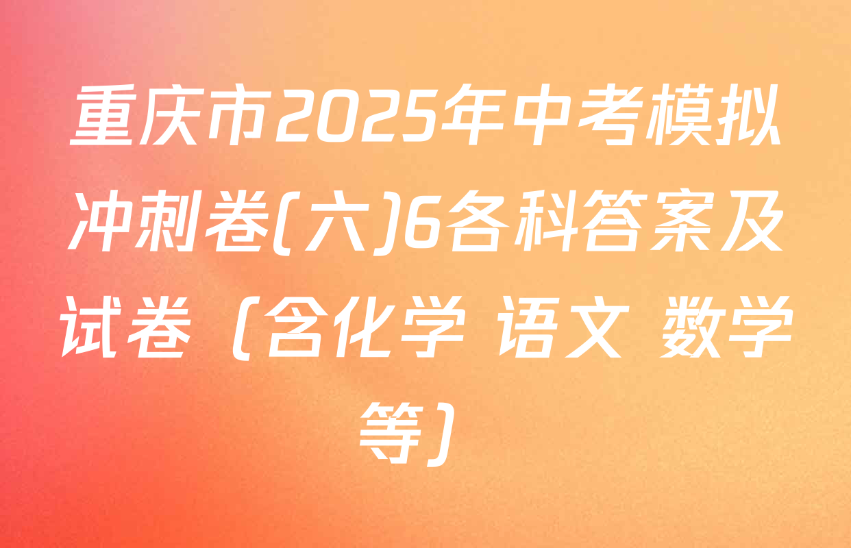 重庆市2025年中考模拟冲刺卷(六)6各科答案及试卷（含化学 语文 数学等）
