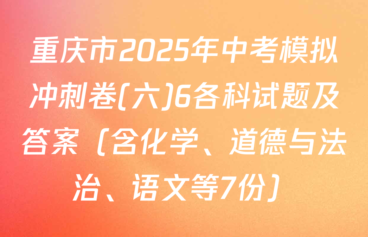 重庆市2025年中考模拟冲刺卷(六)6各科试题及答案（含化学、道德与法治、语文等7份）