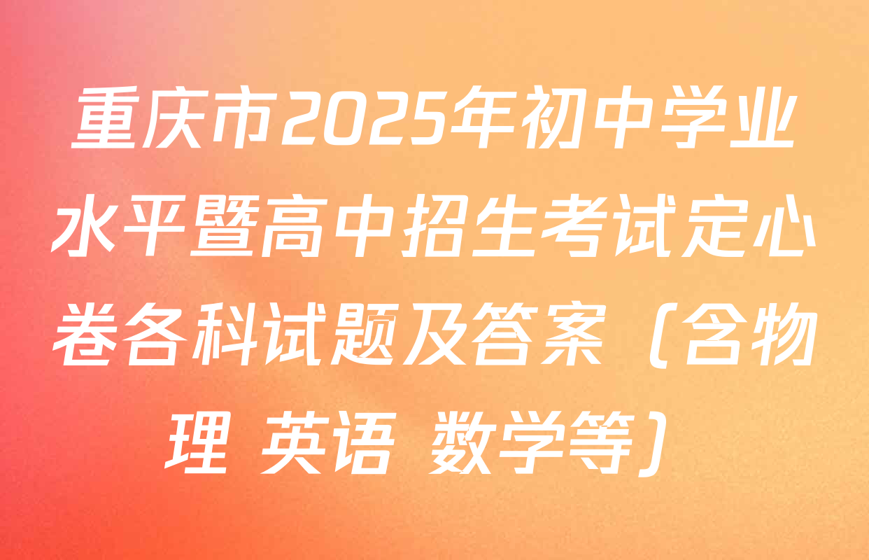 重庆市2025年初中学业水平暨高中招生考试定心卷各科试题及答案（含物理 英语 数学等）