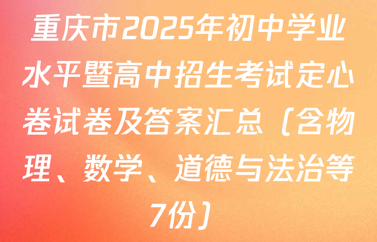 重庆市2025年初中学业水平暨高中招生考试定心卷试卷及答案汇总（含物理、数学、道德与法治等7份）