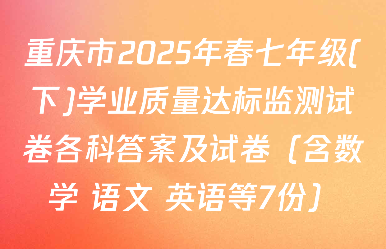 重庆市2025年春七年级(下)学业质量达标监测试卷各科答案及试卷（含数学 语文 英语等7份）