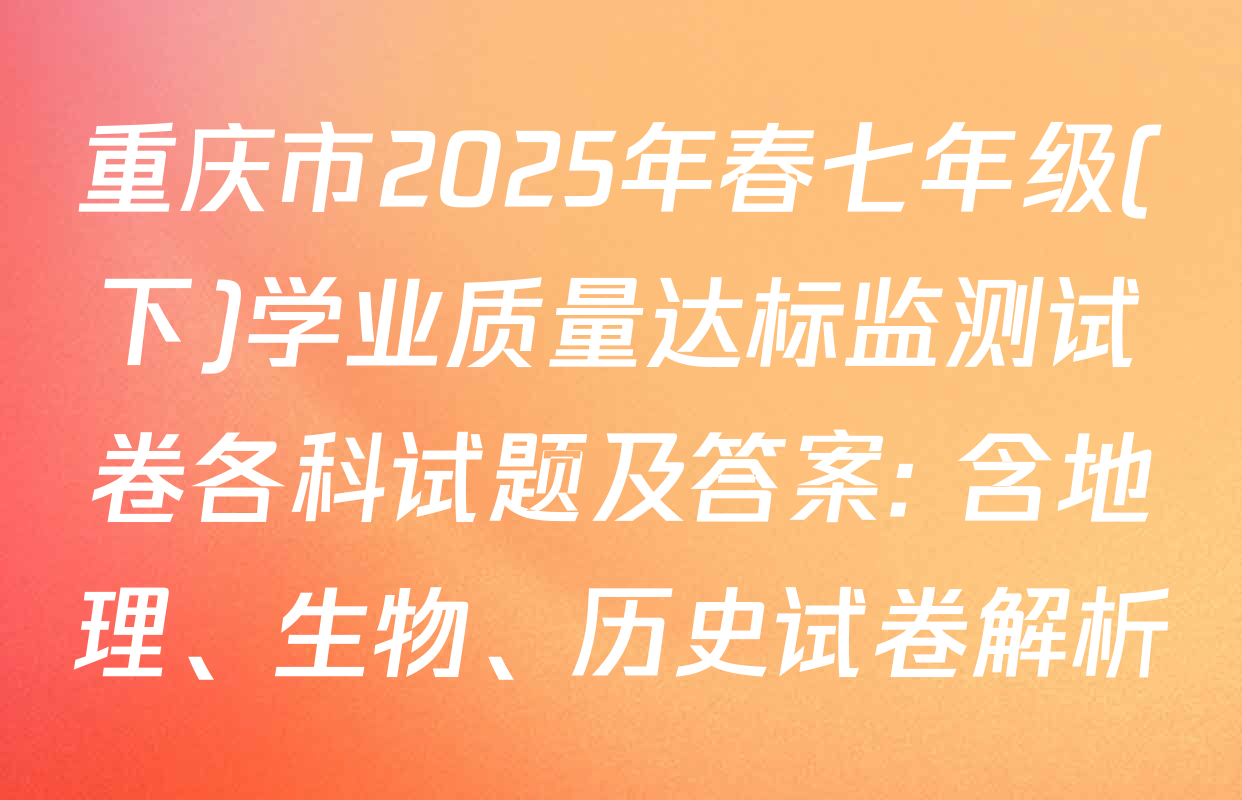重庆市2025年春七年级(下)学业质量达标监测试卷各科试题及答案: 含地理、生物、历史试卷解析