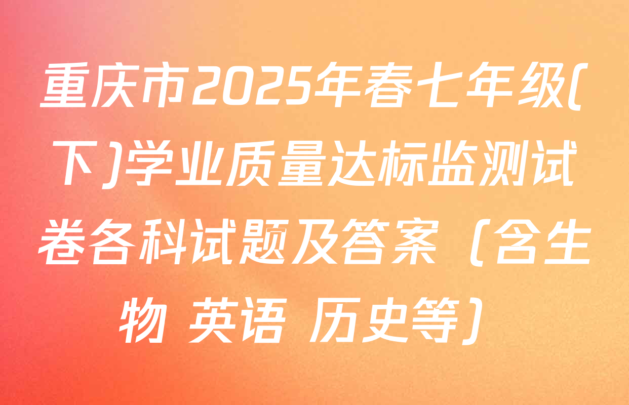 重庆市2025年春七年级(下)学业质量达标监测试卷各科试题及答案（含生物 英语 历史等）