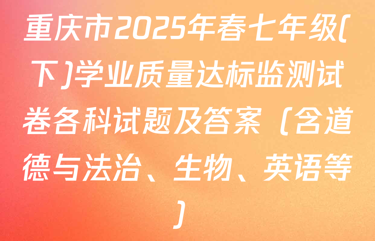 重庆市2025年春七年级(下)学业质量达标监测试卷各科试题及答案（含道德与法治、生物、英语等）