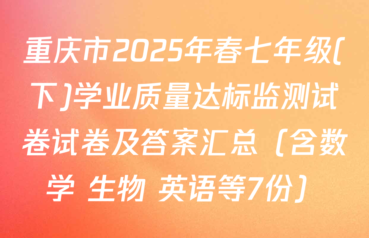 重庆市2025年春七年级(下)学业质量达标监测试卷试卷及答案汇总（含数学 生物 英语等7份）