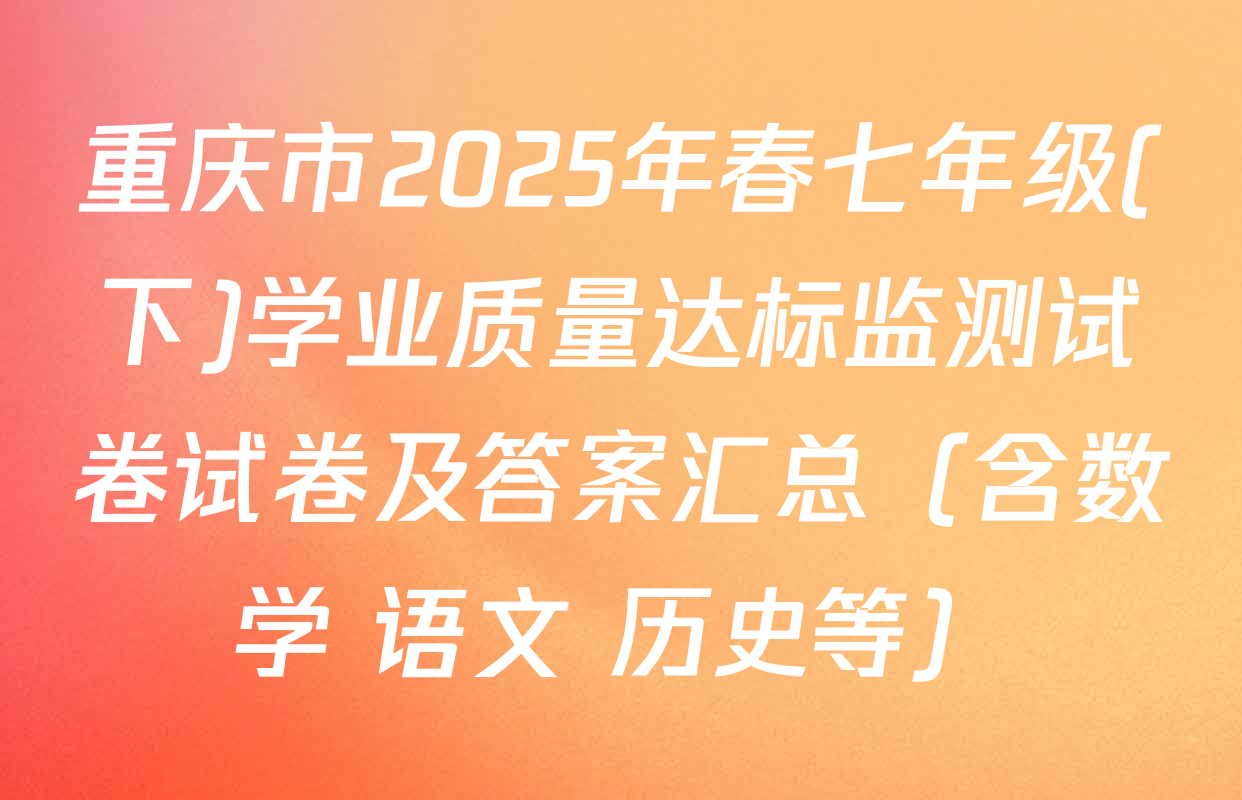 重庆市2025年春七年级(下)学业质量达标监测试卷试卷及答案汇总（含数学 语文 历史等）