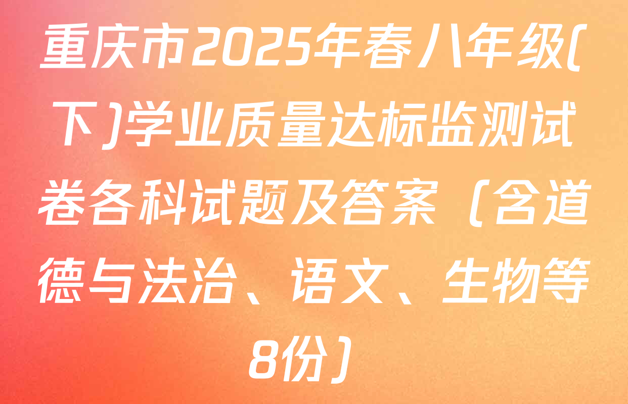重庆市2025年春八年级(下)学业质量达标监测试卷各科试题及答案（含道德与法治、语文、生物等8份）