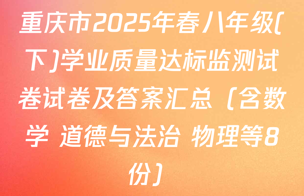 重庆市2025年春八年级(下)学业质量达标监测试卷试卷及答案汇总（含数学 道德与法治 物理等8份）