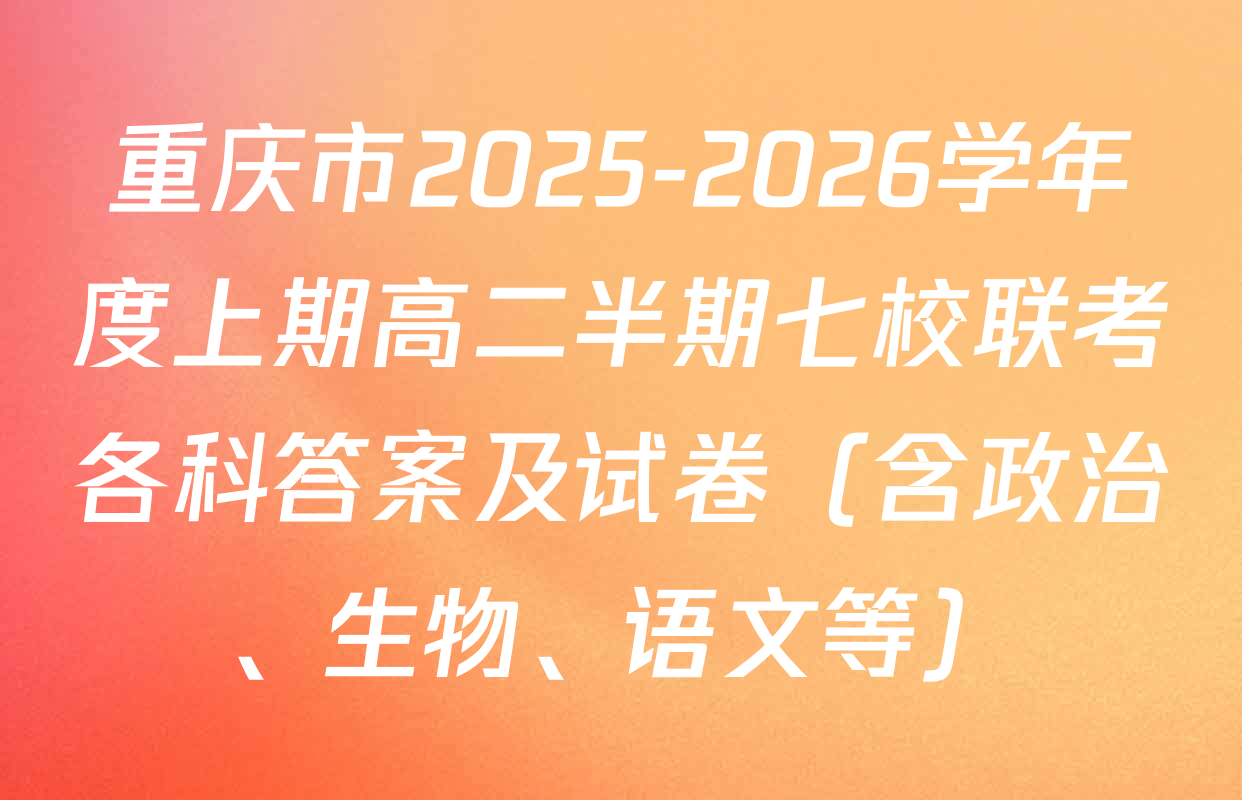 重庆市2025-2026学年度上期高二半期七校联考各科答案及试卷（含政治、生物、语文等）