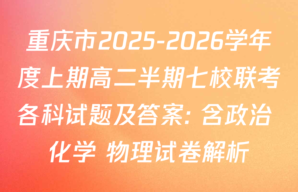 重庆市2025-2026学年度上期高二半期七校联考各科试题及答案: 含政治 化学 物理试卷解析