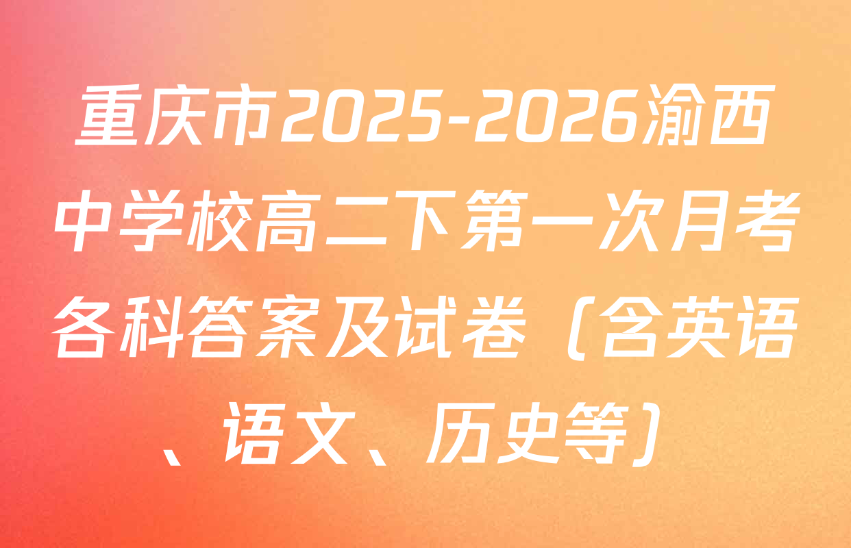 重庆市2025-2026渝西中学校高二下第一次月考各科答案及试卷（含英语、语文、历史等）