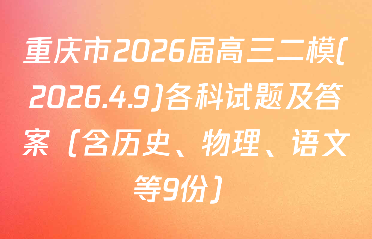 重庆市2026届高三二模(2026.4.9)各科试题及答案（含历史、物理、语文等9份）