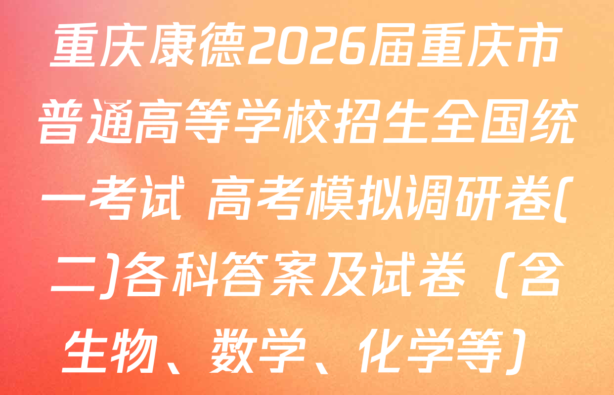 重庆康德2026届重庆市普通高等学校招生全国统一考试 高考模拟调研卷(二)各科答案及试卷（含生物、数学、化学等）